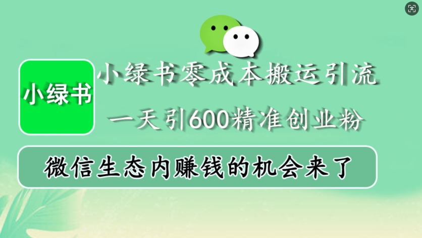 小绿书零成本搬运引流，一天引600精准创业粉，微信生态内赚钱的机会来了-揽颜居工坊