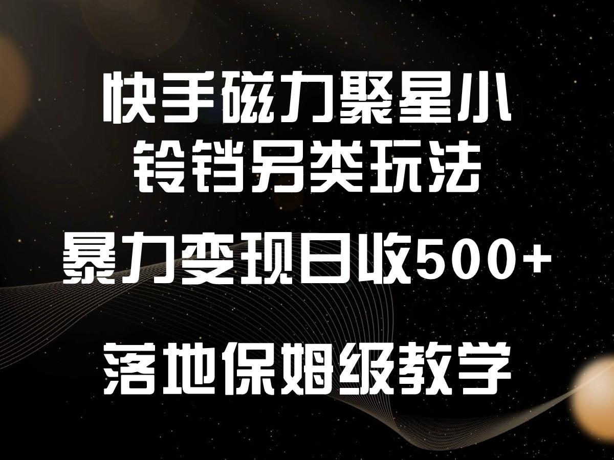 快手磁力聚星小铃铛另类玩法，暴力变现日入500+，小白轻松上手，落地保姆级教学-揽颜居工坊