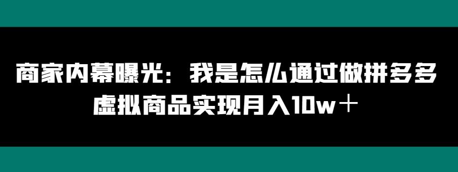 商家内幕曝光：我是怎么通过做拼多多虚拟商品实现月入10w＋-揽颜居工坊