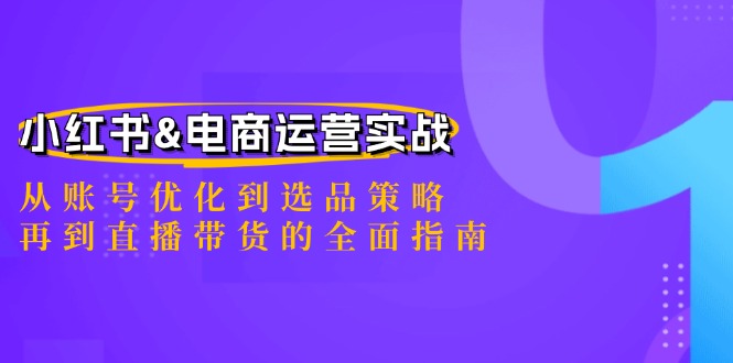 小红书&电商运营实战：从账号优化到选品策略，再到直播带货的全面指南-揽颜居工坊