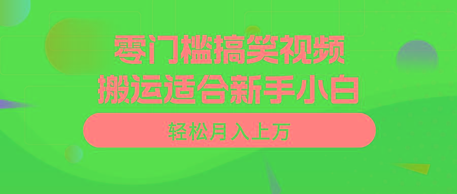 零门槛搞笑视频搬运，轻松月入上万，适合新手小白-揽颜居工坊