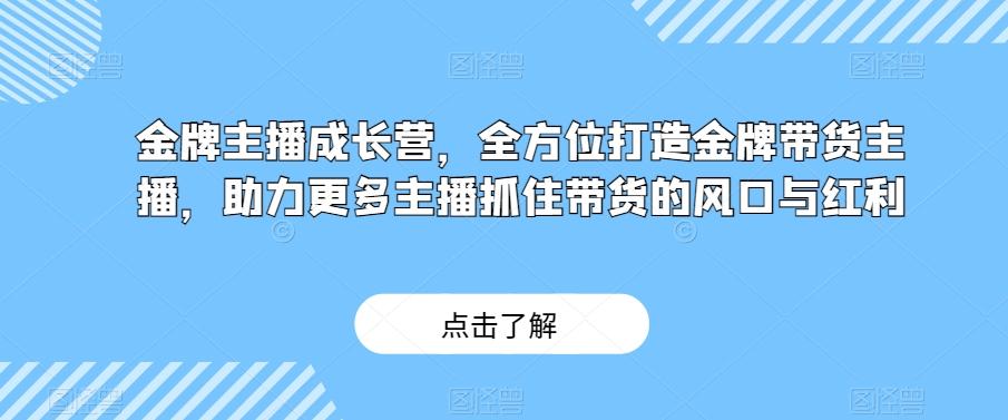 金牌主播成长营，全方位打造金牌带货主播，助力更多主播抓住带货的风口与红利-揽颜居工坊