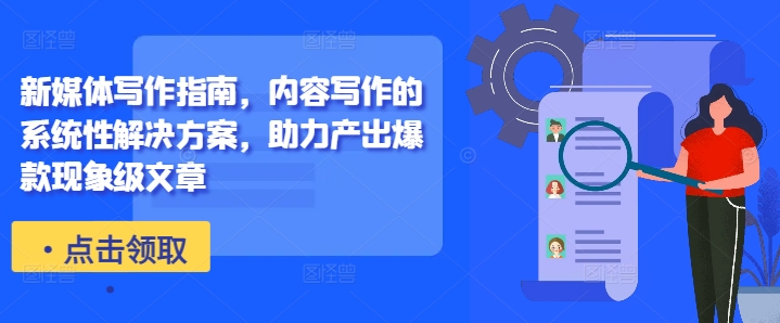 新媒体写作指南，内容写作的系统性解决方案，助力产出爆款现象级文章-揽颜居工坊