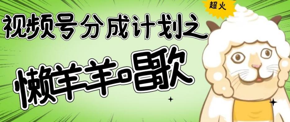 视频号分成计划之懒羊羊唱歌，羊村的羊唱歌号爆火，操作简单，收益轻松破千【揭秘】-揽颜居工坊