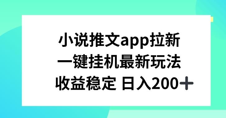 小说推文APP拉新，一键挂JI新玩法，收益稳定日入200+【揭秘】-揽颜居工坊