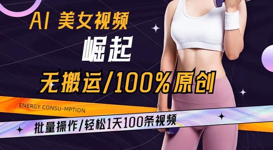 AI美女视频崛起玩法无搬运100%原创,批量操作,轻松1天100条【揭秘】-揽颜居工坊