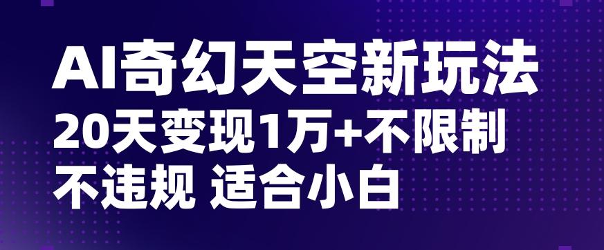 AI奇幻天空，20天变现五位数玩法，不限制不违规不封号玩法，适合小白操作【揭秘】-揽颜居工坊
