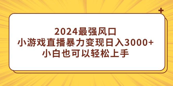 (9342期)2024最强风口，小游戏直播暴力变现日入3000+小白也可以轻松上手-揽颜居工坊