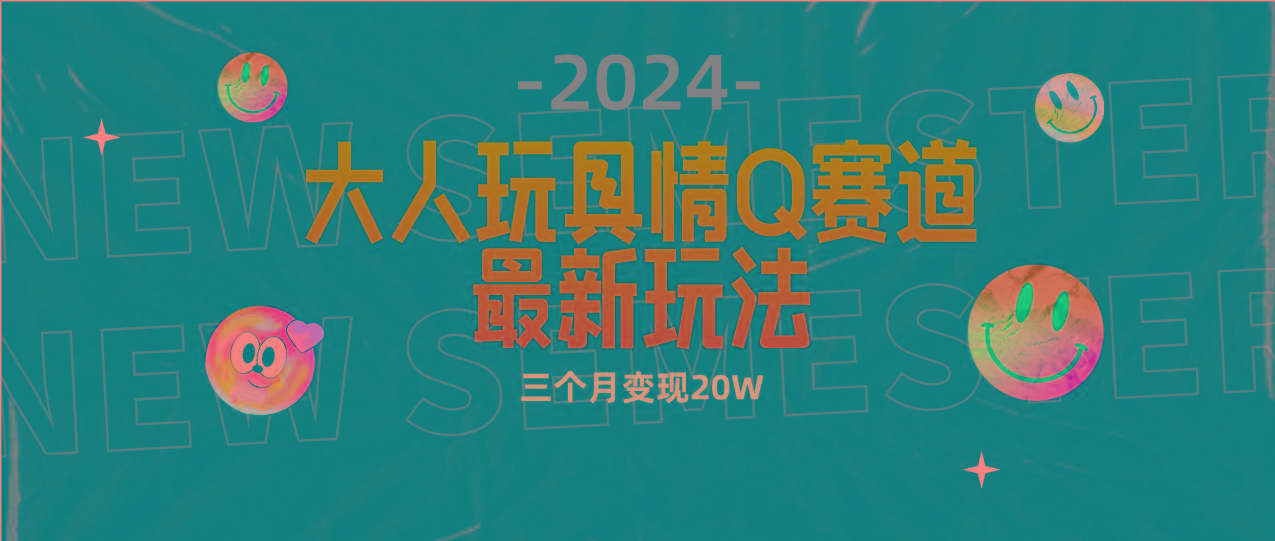 (9490期)全新大人玩具情Q赛道合规新玩法 零投入 不封号流量多渠道变现 3个月变现20W-揽颜居工坊