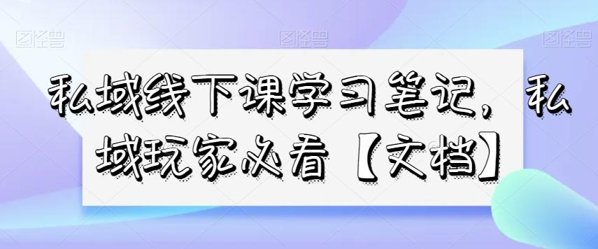 私域线下课学习笔记，​私域玩家必看【文档】-揽颜居工坊