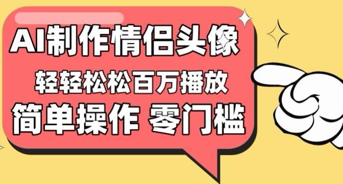【零门槛高收益】情侣头像视频，播放量百万不是梦【揭秘】-揽颜居工坊