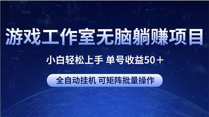 游戏工作室无脑躺赚项目 小白轻松上手 单号收益50＋ 可矩阵批量操作-揽颜居工坊