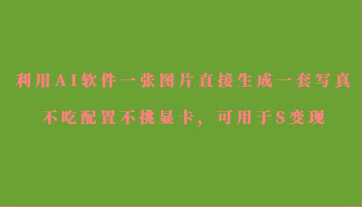 利用AI软件只需一张图片直接生成一套写真，不吃配置不挑显卡，可用于S变现-揽颜居工坊