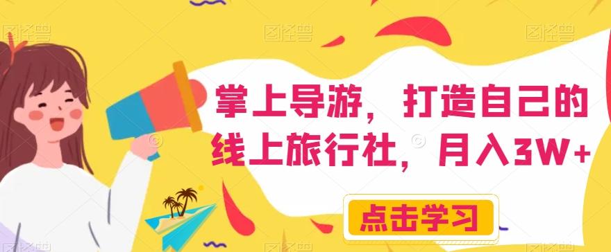 掌上导游，打造自己的线上旅行社，月入3W+【揭秘】-揽颜居工坊