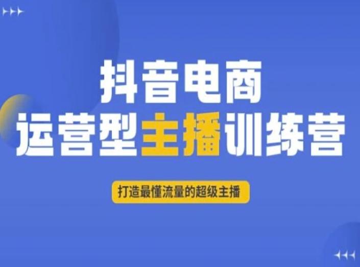 抖音电商运营型主播训练营,打造最懂流量的超级主播-揽颜居工坊