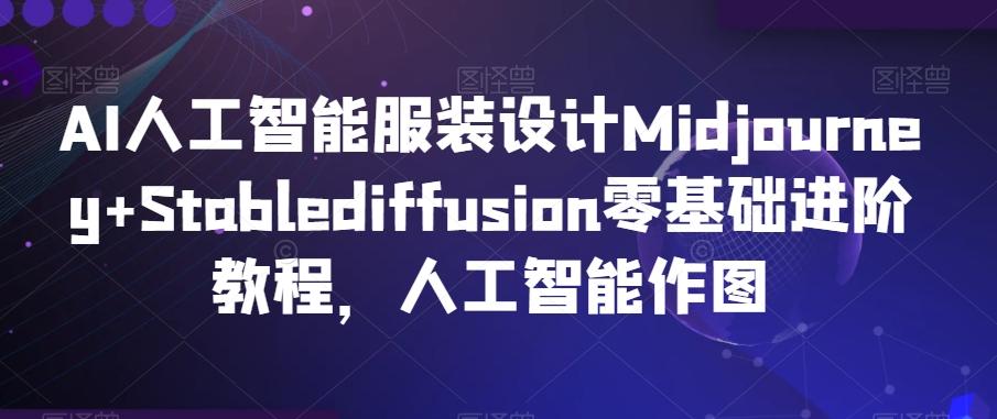 AI人工智能服装设计Midjourney+Stablediffusion零基础进阶教程，人工智能作图-揽颜居工坊