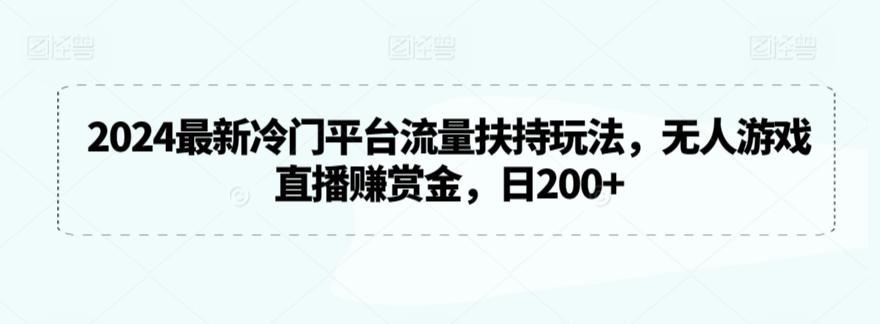 2024最新冷门平台流量扶持玩法，无人游戏直播赚赏金，日200+【揭秘】-揽颜居工坊