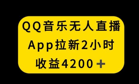 QQ音乐无人直播APP拉新，2小时收入4200，不封号新玩法【揭秘】-揽颜居工坊
