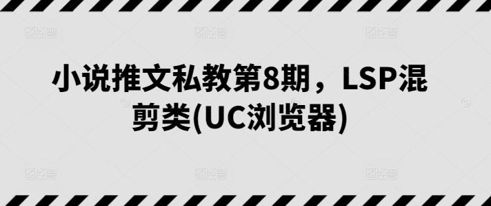 小说推文私教第8期，LSP混剪类(UC浏览器)-揽颜居工坊