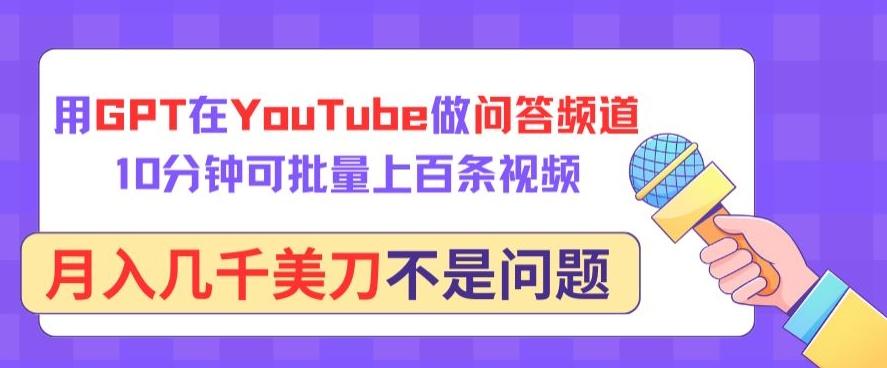 用GPT在YouTube做问答频道，10分钟可批量上百条视频，月入几千美刀不是问题【揭秘】-揽颜居工坊