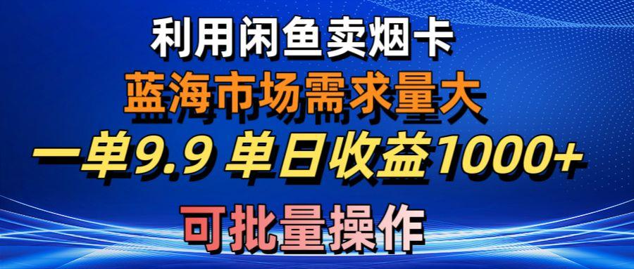 利用咸鱼卖烟卡，蓝海市场需求量大，一单9.9单日收益1000+，可批量操作-揽颜居工坊