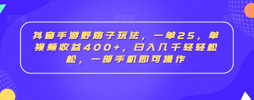 抖音手游野路子玩法，一单25，单视频收益400+，日入几千轻轻松松，一部手机即可操作【揭秘】-揽颜居工坊