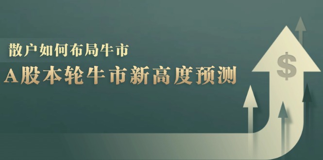 A股本轮牛市新高度预测:数据统计揭示最高点位,散户如何布局牛市?-揽颜居工坊