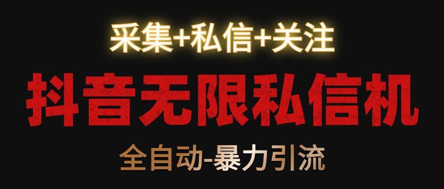 抖音无限私信机！采集+私信+关注，全自动暴力引流！-揽颜居工坊