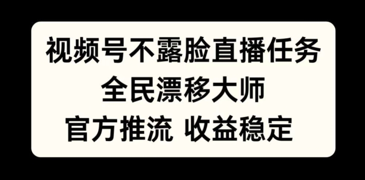 视频号不露脸直播任务，全民漂移大师，官方推流，收益稳定，全民可做【揭秘】-揽颜居工坊