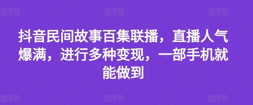 抖音民间故事百集联播，直播人气爆满，进行多种变现，一部手机就能做到【揭秘】-揽颜居工坊