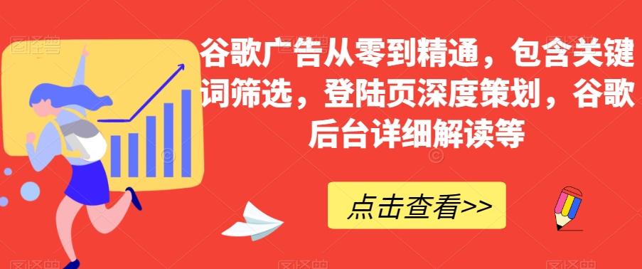 谷歌广告从零到精通，包含关键词筛选，登陆页深度策划，谷歌后台详细解读等-揽颜居工坊