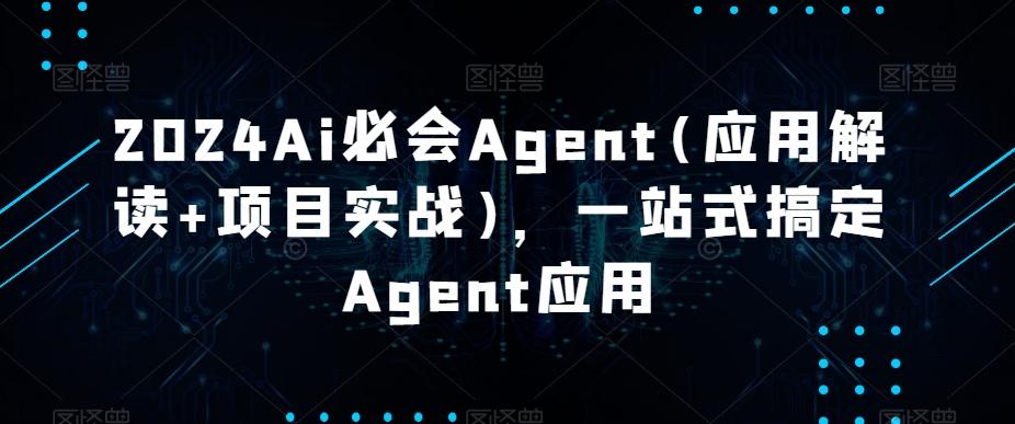 2024Ai必会Agent(应用解读+项目实战)，一站式搞定Agent应用-揽颜居工坊