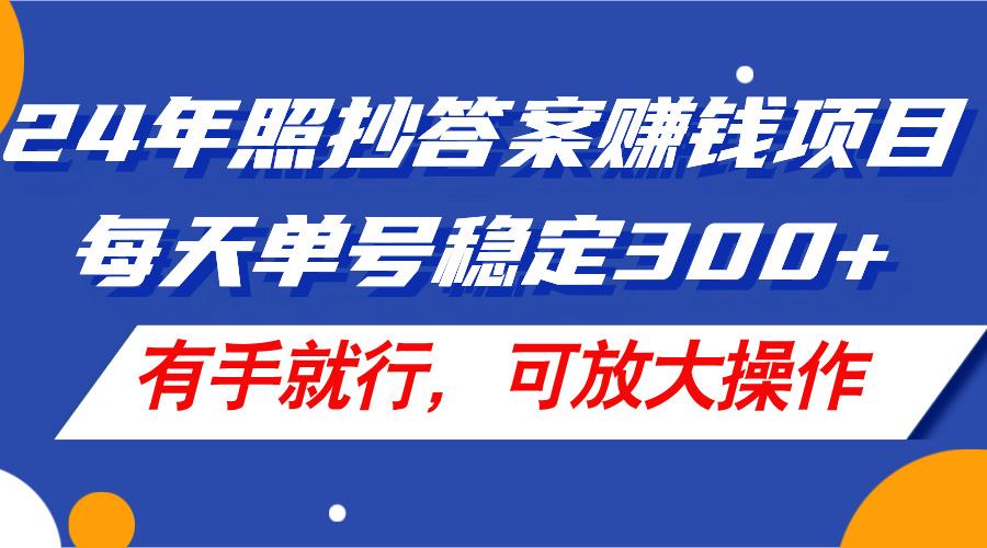 24年照抄答案赚钱项目，每天单号稳定300+，有手就行，可放大操作-揽颜居工坊