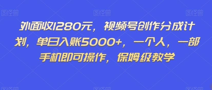 外面收1280元，视频号创作分成计划，单日入账5000+，一个人，一部手机即可操作，保姆级教学【揭秘】-揽颜居工坊