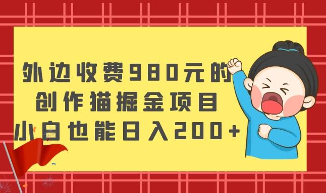 外边收费980元的，创作猫掘金项目，小白也能日入200+-揽颜居工坊