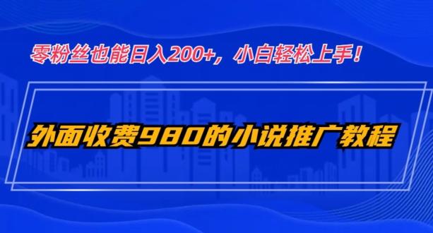 外面收费980的小说推广教程：零粉丝也能日入200+，小白轻松上手！-揽颜居工坊