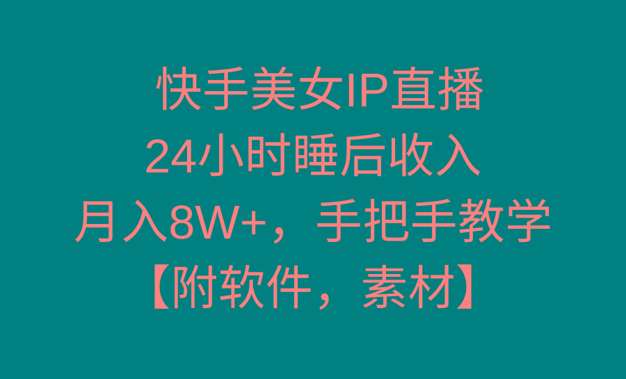 快手美女IP直播，24小时睡后收入，月入8W+，手把手教学【附软件，素材】-揽颜居工坊