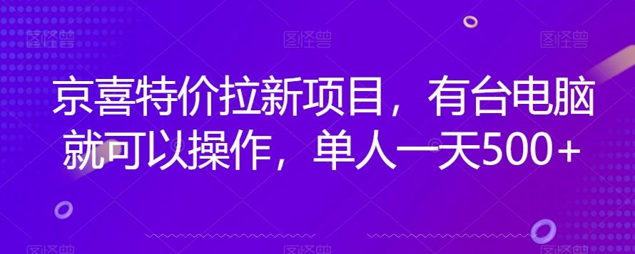 京喜特价拉新新玩法，有台电脑就可以操作，单人一天500+【揭秘】-揽颜居工坊