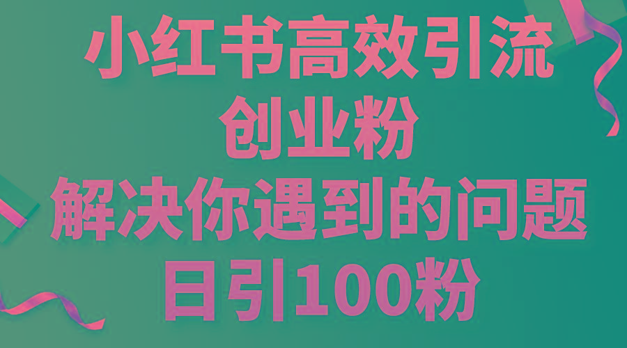 小红书高效引流创业粉，解决你遇到的问题，日引100粉-揽颜居工坊