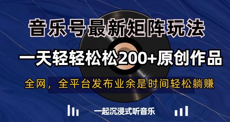 音乐号最新矩阵玩法，一天轻轻松松200+原创作品【揭秘】-揽颜居工坊