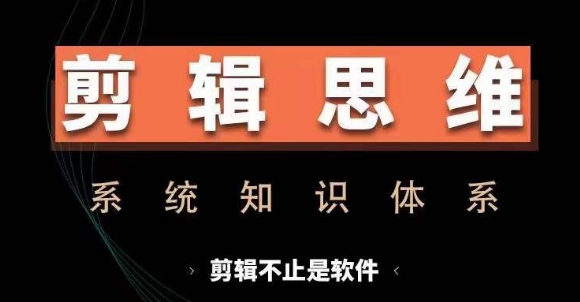剪辑思维系统课，从软件到思维，系统学习实操进阶，从讲故事到剪辑技巧全覆盖-揽颜居工坊