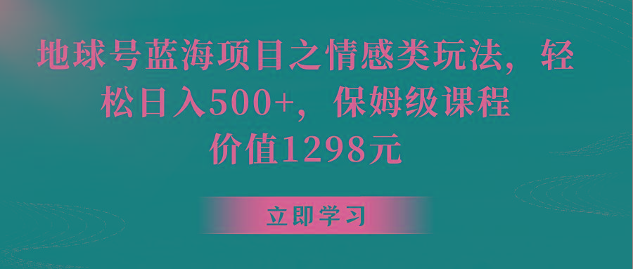 地球号蓝海项目之情感类玩法，轻松日入500+，保姆级教程-揽颜居工坊