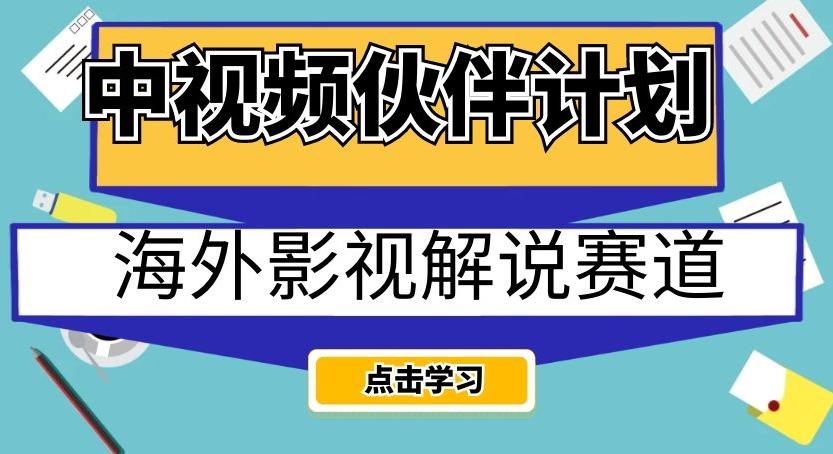 中视频伙伴计划海外影视解说赛道，AI一键自动翻译配音轻松日入200+【揭秘】-揽颜居工坊