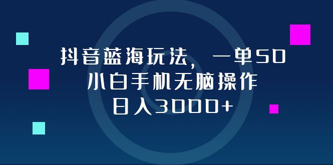 抖音蓝海玩法，一单50，小白手机无脑操作，日入3000+-揽颜居工坊