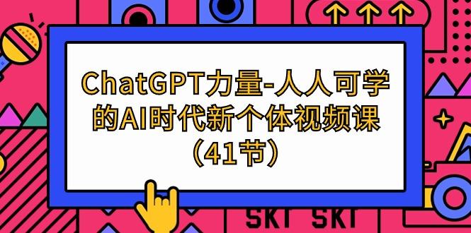 (9670期)ChatGPT-力量-人人可学的AI时代新个体视频课(41节)-揽颜居工坊