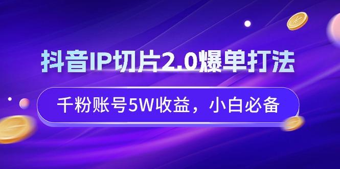 抖音IP切片2.0爆单打法,千粉账号5W收益,小白必备-揽颜居工坊