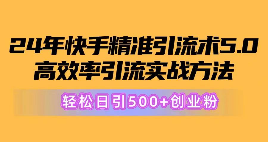 24年快手精准引流术5.0，高效率引流实战方法，轻松日引500+创业粉-揽颜居工坊