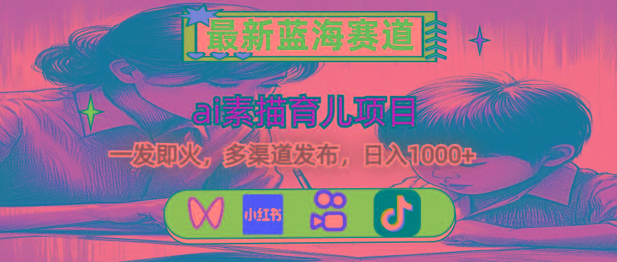 最新蓝海赛道，ai素描育儿项目，一发即火，多渠道发布，日入1000+-揽颜居工坊