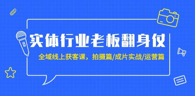 (9332期)实体行业老板翻身仗：全域-线上获客课，拍摄篇/成片实战/运营篇(20节课)-揽颜居工坊