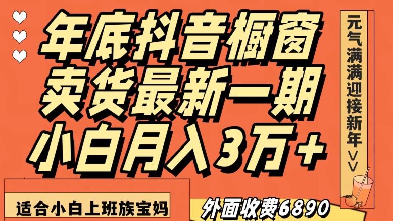 外面收费6890元年底抖音橱窗卖货最新一期，小白月入3万，适合小白上班族宝妈【揭秘】-揽颜居工坊